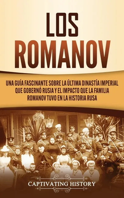 Los Romanov: Una guía fascinante sobre la última dinastía imperial que gobernó Rusia y el impacto que la familia Romanov tuvo en la historia rusa - Hardcover