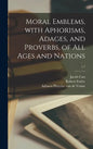 Moral Emblems, With Aphorisms, Adages, and Proverbs, of All Ages and Nations; c.1 - Hardcover