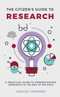 The Citizen's Guide to Research: A Practical Guide to Understanding Research in the Era of Big Data - Paperback
