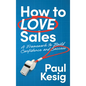 How to LOVE Sales: A Framework to Build Confidence and Success - Hardcover
