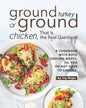Ground Turkey or Ground Chicken, That is the Real Question!: A Cookbook with Both Ground Meats, So, You Do Not Have to Choose! - Paperback