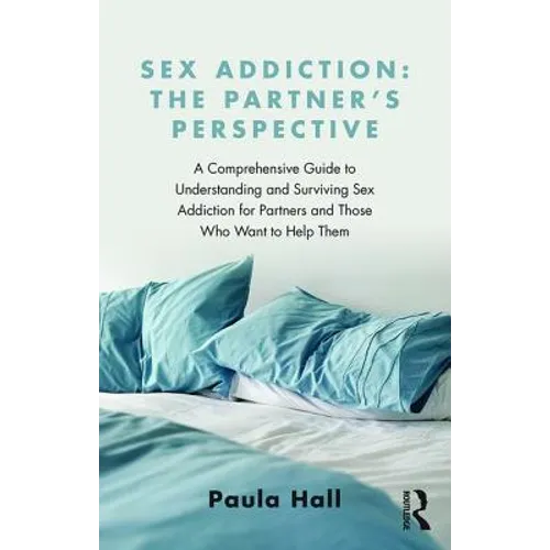 Sex Addiction: The Partner's Perspective: A Comprehensive Guide to Understanding and Surviving Sex Addiction for Partners and Those Who Want to Help T - Paperback