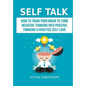 Self Talk: How to Train Your Brain to Turn Negative Thinking into Positive Thinking & Practice Self Love - Hardcover