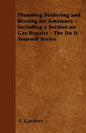 Plumbing Soldering and Brazing for Amateurs - Including a Section on Gas Repairs - The Do It Yourself Series - Paperback