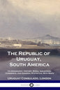 The Republic of Uruguay, South America: Its Geography, History, Rural Industries, Commerce, and General Statistics; With Maps - Paperback