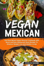 Vegan Mexican: The Plant Based Vegan Mexican Cookbook with Quick and Easy Restaurant Style Recipes To Enhance Weight Loss and Healthy Living - Paperback