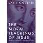 The Moral Teachings of Jesus: Radical Instruction in the Will of God - Hardcover