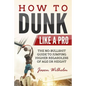 How to Dunk Like a Pro: The No-Bullshit Guide to Jumping Higher Regardless of Age or Height - Paperback