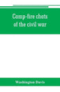 Camp-fire chats of the civil war; being the incident, adventure and wayside exploit of the bivouac and battle field, as related by members of the Gran - Paperback