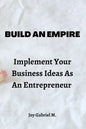 Build An Empire: Implement Your Business Ideas As An Entrepreneur - Paperback