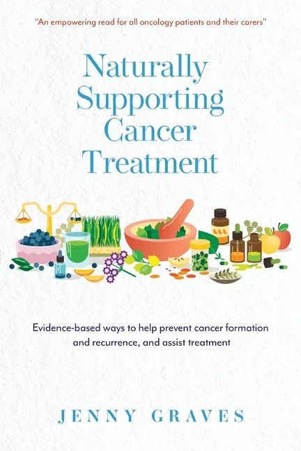 Naturally Supporting Cancer Treatment: Evidence-based ways to help prevent cancer formation and recurrence, and assist treatment - Paperback