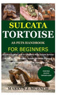 Sulcata Tortoise as Pets Handbook for Beginners: Detailed Guide on How to Effectively Raise Sulcata Tortoise as Pets&Other Purposes;Includes Its Care& - Paperback