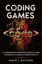 Coding Games: A Comprehensive Beginners Guide to Learn the Realms of Coding in Games from A-Z - Paperback