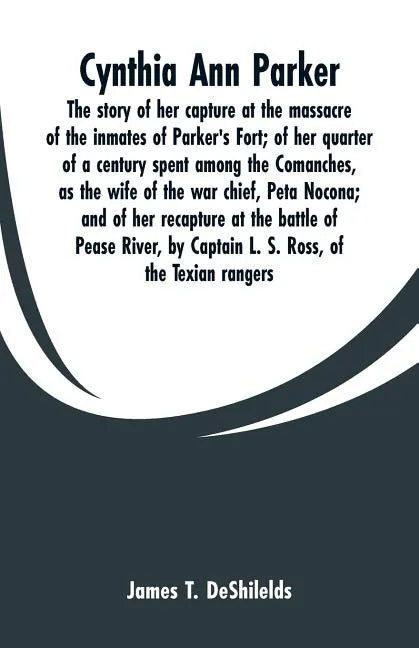 Cynthia Ann Parker: The story of her capture at the massacre of the inmates of Parker's Fort; of her quarter of a century spent among the - Paperback
