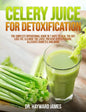 Celery Juice for Detoxification: The Simplest Operational Guide in 7 Days to Heal the Gut, Lose Fat, Cleanse the Liver, Prevent Hypertension, Alleviat - Paperback