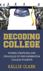 Decoding College: Stories, Strategies, and Struggles of First-Generation College Students - Hardcover