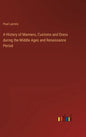 A History of Manners, Customs and Dress during the Middle Ages and Renaissance Period - Hardcover