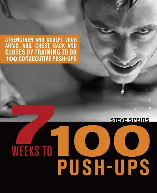 7 Weeks to 100 Push-Ups: Strengthen and Sculpt Your Arms, Abs, Chest, Back and Glutes by Training to Do 100 Consecutive Push- - Paperback
