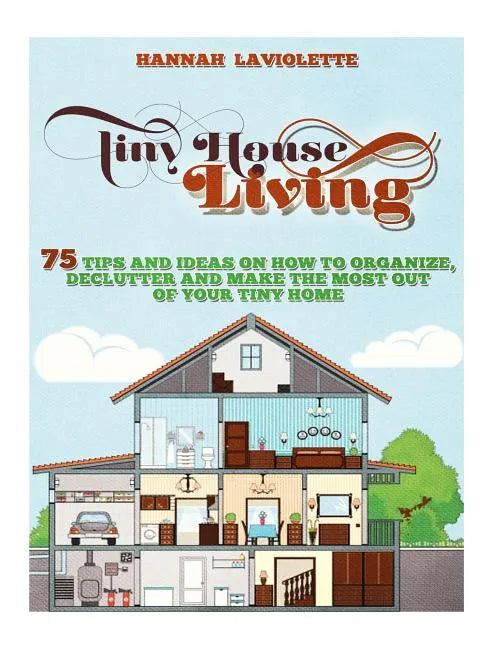 Tiny House Living: 75 Tips and Ideas On How To Organize, Declutter and Make The Most Of Your Tiny Home........Design(Tiny House, Tiny Homes) - Paperback