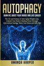 Autophagy: Burn Fat, Boost your Energy and Live Longer! The Art and Science of Anti-Aging Weight Loss, Unleash Your Body's Healin - Paperback