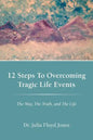 12 Steps to Overcoming Tragic Life Events: The Way, the Truth, and the Life - Paperback
