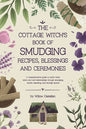 The Cottage Witch's Book of Smudging Recipes, Blessings, and Ceremonies: A comprehensive guide to purify body, mind, soul, and relationships through s - Paperback
