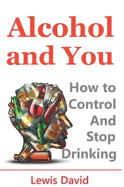Alcohol and You - 21 Ways to Control and Stop Drinking: How to Give Up Your Addiction and Quit Alcohol - Paperback