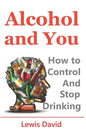 Alcohol and You - 21 Ways to Control and Stop Drinking: How to Give Up Your Addiction and Quit Alcohol - Paperback