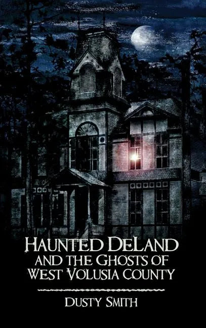Haunted Deland and the Ghosts of West Volusia County - Hardcover