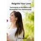 Reignite Your Love: Techniques to Revitalize and Strengthen Your Relationship - Paperback