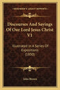Discourses and Sayings of Our Lord Jesus Christ V1: Illustrated in a Series of Expositions (1850) - Paperback