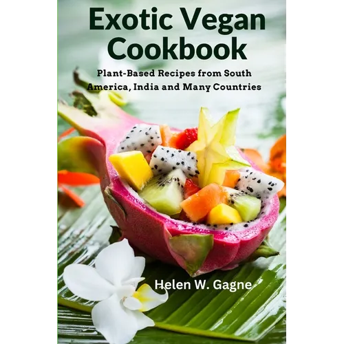 Exotic Vegan Cookbook: Plant-Based Recipes from South America, India and Many Countries - Paperback