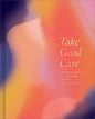 Take Good Care: A Guided Journal to Explore Your Well-Being, Boundaries, and Possibilities - Hardcover