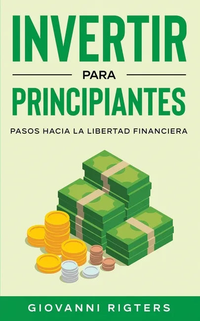 Invertir Para Principiantes: Pasos Hacia La Libertad Financiera - Paperback