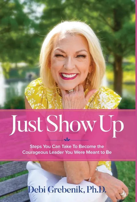 Just Show Up: Steps You Can Take To Become the Courageous Leader You Were Meant to Be - Hardcover