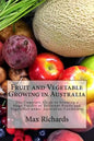 Fruit and Vegetable Growing in Australia: The Complete Guide to Growing a Huge Variety of Different Fruits and Vegetables under Australian Conditions - Paperback