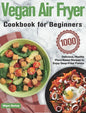 Vegan Air Fryer Cookbook for Beginners: 1000-Day Delicious, Healthy Plant-Based Recipes to Enjoy Deep-Fried Flavors - Hardcover