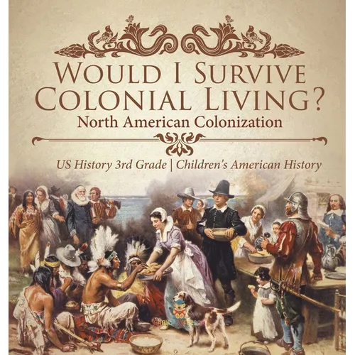 Would I Survive Colonial Living? North American Colonization US History 3rd Grade Children's American History - Hardcover