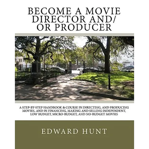 Become A Movie Director And/Or Producer: A Step-by-Step Handbook & Course In Directing, and Producing Movies, and in Financing, Making and Selling Ind - Paperback