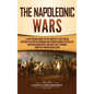 The Napoleonic Wars: A Captivating Guide to the Conflicts That Began Between the United Kingdom and France During the Rule of Napoleon Bona - Hardcover