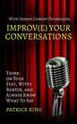 Improve Your Conversations: Think on Your Feet, Witty Banter, and Always Know What To Say with Improv Comedy Techniques - Paperback