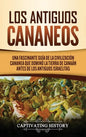 Los Antiguos Cananeos: Una Fascinante Guía de la Civilización Cananea que Dominó la Tierra de Canaán Antes de los Antiguos Israelitas - Hardcover