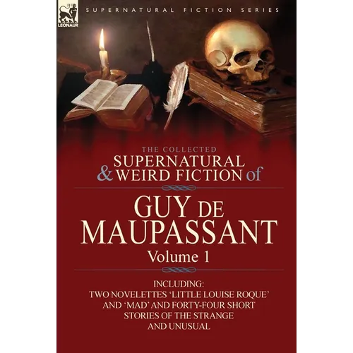The Collected Supernatural and Weird Fiction of Guy de Maupassant: Volume 1-Including Two Novelettes 'Little Louise Roque' and 'Mad' and Forty-Four Sh - Hardcover