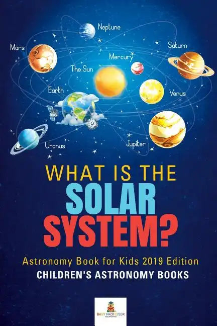What is The Solar System? Astronomy Book for Kids 2019 Edition Children's Astronomy Books - Paperback