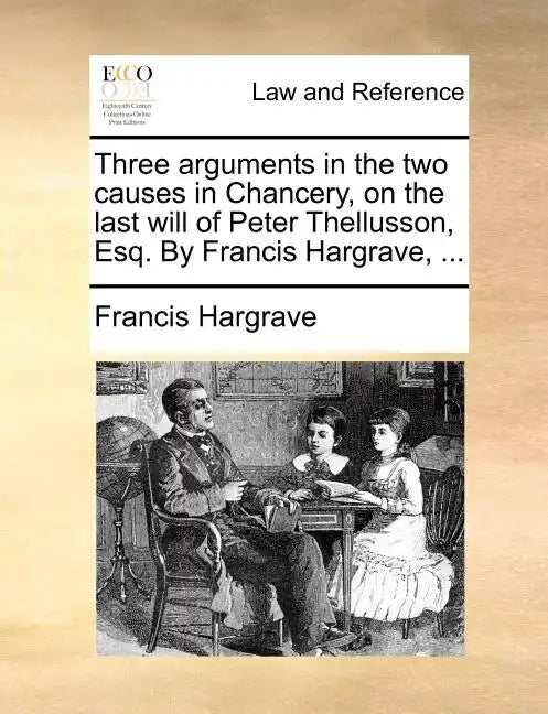 Three Arguments in the Two Causes in Chancery, on the Last Will of Peter Thellusson, Esq. by Francis Hargrave, ... - Paperback