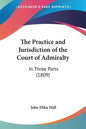 The Practice and Jurisdiction of the Court of Admiralty: In Three Parts (1809) - Paperback