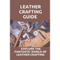Leather Crafting Guide: Explore The Fantastic World Of Leather Crafting: Leather Craft Projects - Paperback