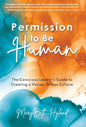 Permission to Be Human: The Conscious Leader's Guide to Creating a Values-Driven Culture - Hardcover