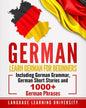 German: Learn German For Beginners Including German Grammar, German Short Stories and 1000+ German Phrases - Paperback