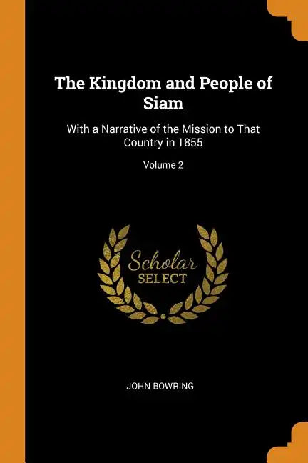 The Kingdom and People of Siam: With a Narrative of the Mission to That Country in 1855; Volume 2 - Paperback